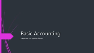 Basic Accounting
Presented by: Robbia Gulnar
 