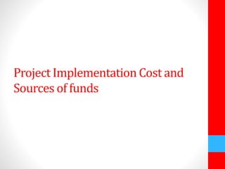 Project Implementation Cost and 
Sources of funds 
 