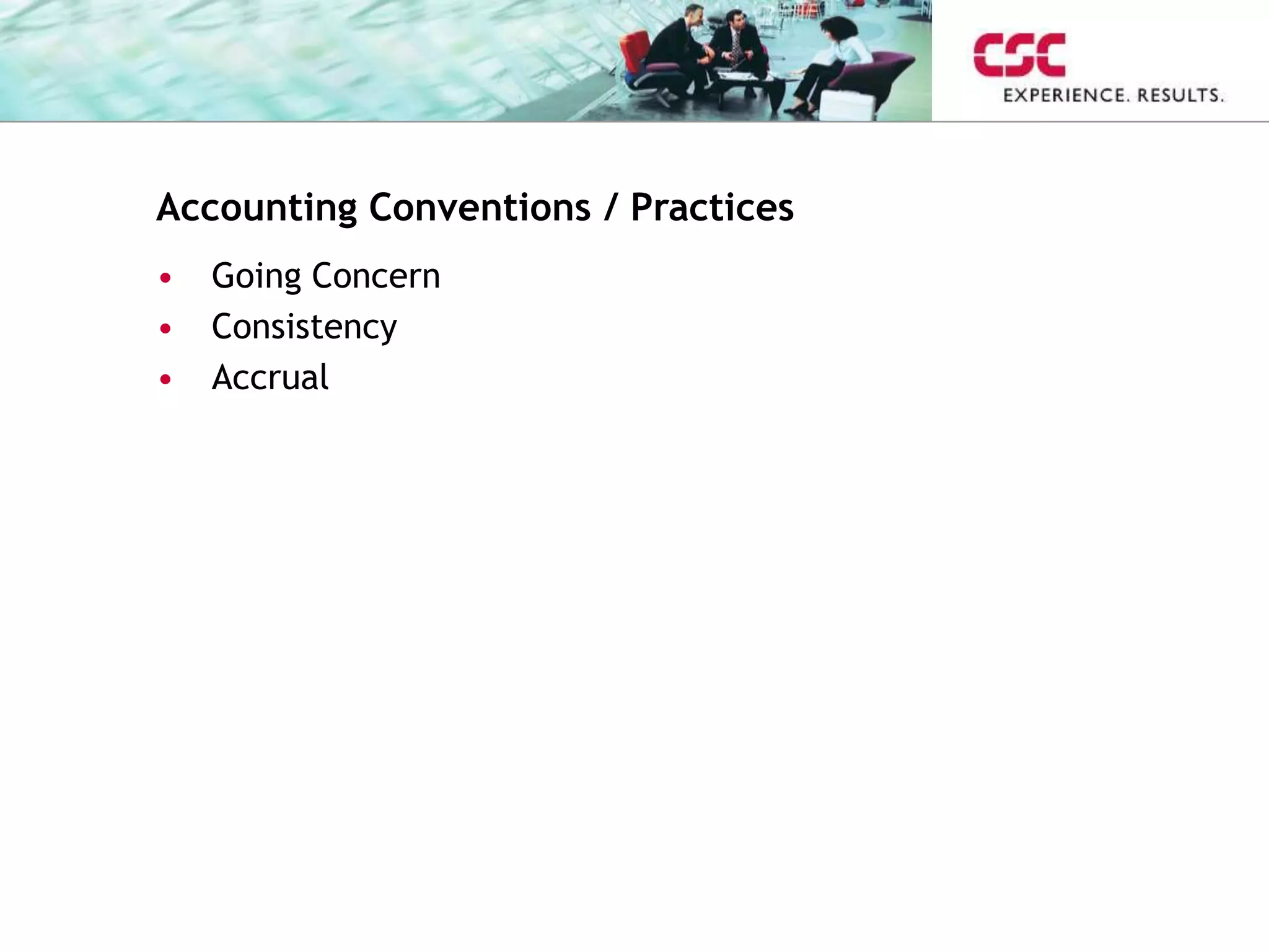 Accounting Conventions / Practices
• Going Concern
• Consistency
• Accrual
 