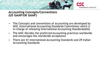 Accounting Concepts/Conventions
(US GAAP/UK GAAP)
• The Concepts and conventions of accounting are developed by
IASC (Inte...