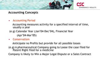 Accounting Concepts
• Accounting Period
Accounting measures activity for a specified interval of time,
usually a year
(e.g...