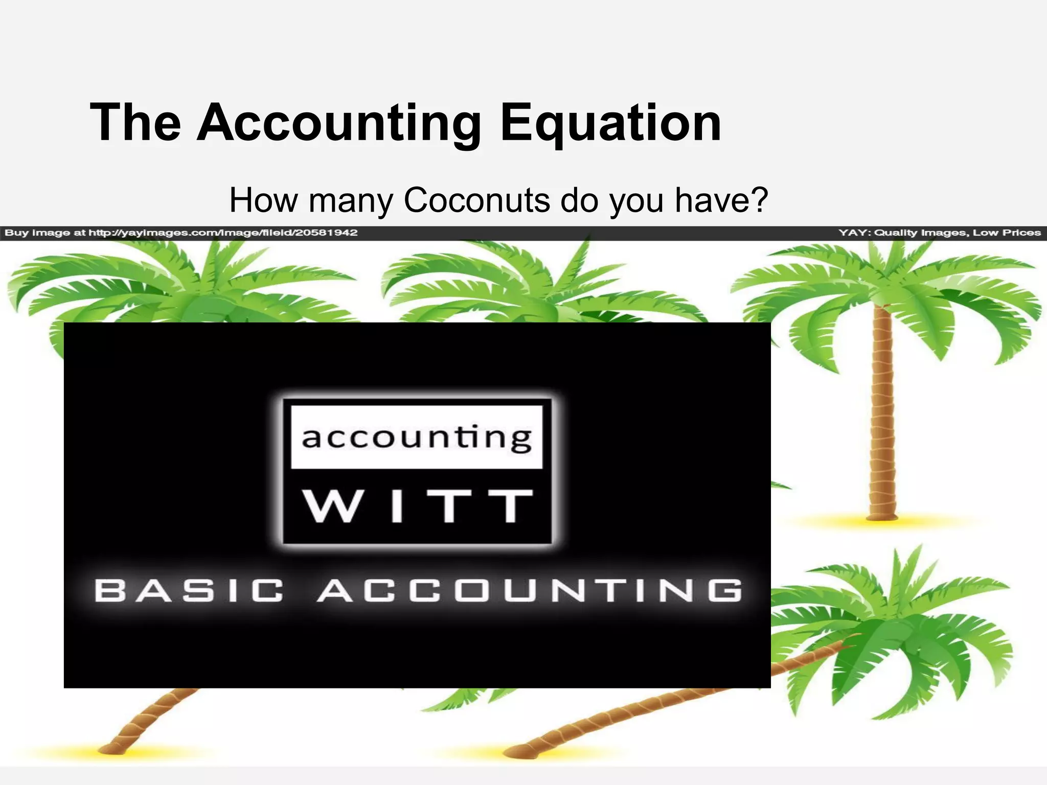 The Accounting Equation
How many Coconuts do you have?
 
