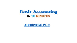 Basic Accounting
in 10 minutes
Accounting PLus
 