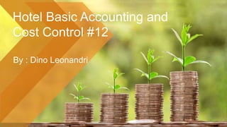 Hotel Basic Accounting and
Cost Control #12
By : Dino Leonandri
 