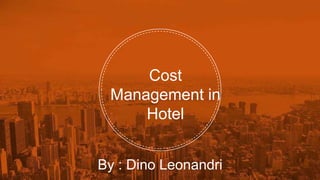 Cost
Management in
Hotel
By : Dino Leonandri
 