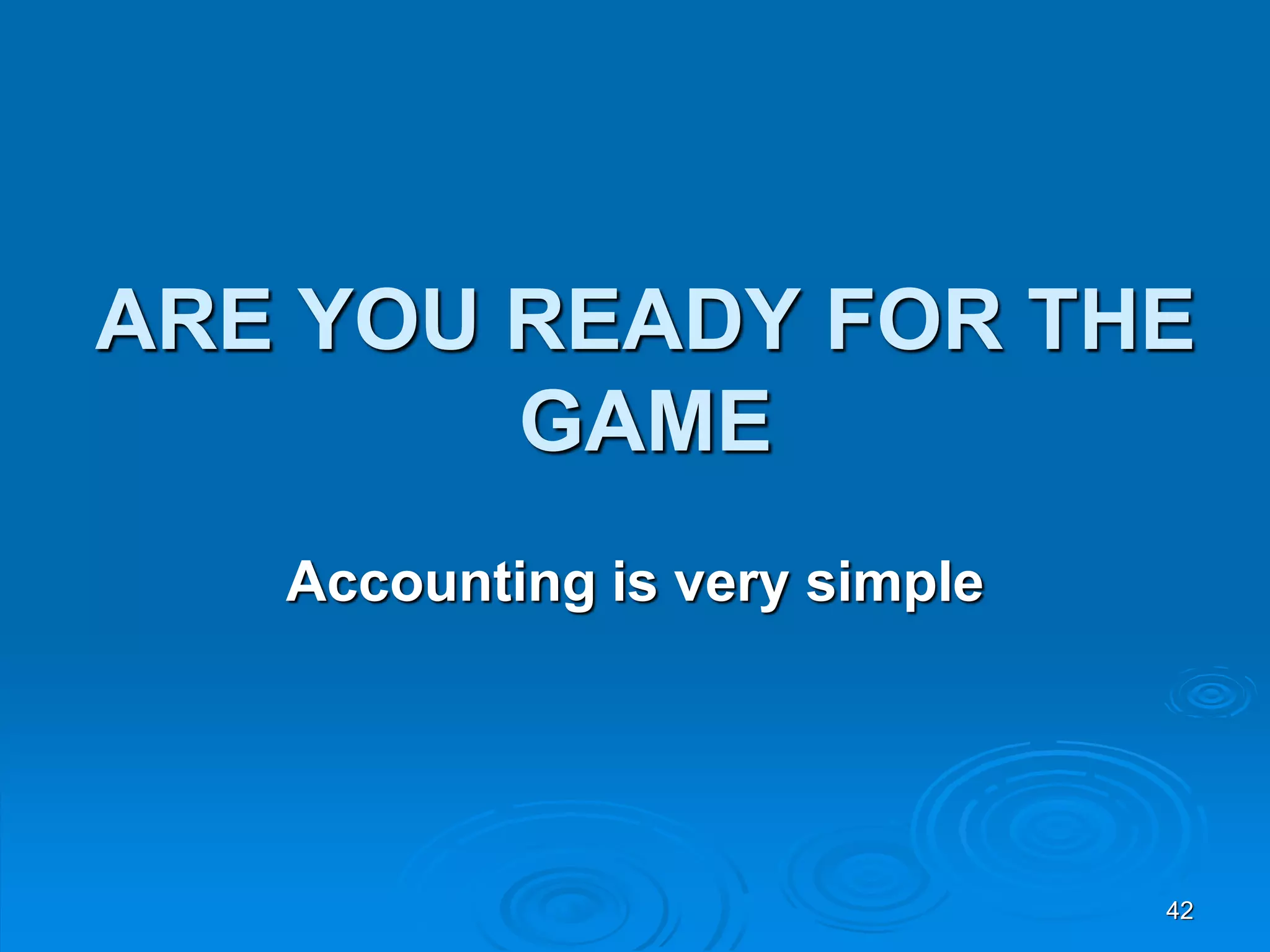 42
ARE YOU READY FOR THE
GAME
Accounting is very simple
 