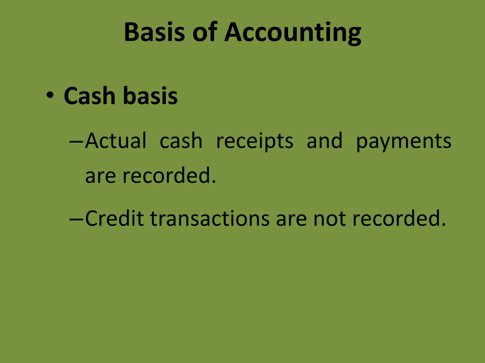 Basis of Accounting
• Cash basis
–Actual cash receipts and payments
are recorded.
–Credit transactions are not recorded.
 