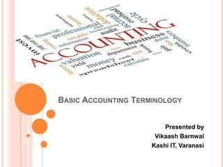 BASIC ACCOUNTING TERMINOLOGY
Presented by
Vikaash Barnwal
Kashi IT, Varanasi
 
