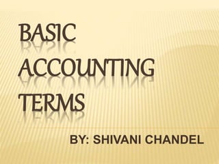 BASIC
ACCOUNTING
TERMS
BY: SHIVANI CHANDEL
 