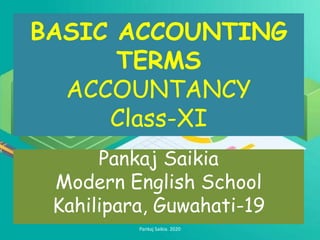 BASIC ACCOUNTING
TERMS
ACCOUNTANCY
Class-XI
Pankaj Saikia
Modern English School
Kahilipara, Guwahati-19
Pankaj Saikia. 2020
 