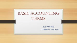 BASIC ACCOUNTING
TERMS
By SHANU VAID
COMMERCE EDUCATOR
 