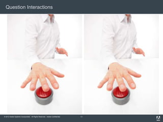 Question Interactions




© 2012 Adobe Systems Incorporated. All Rights Reserved. Adobe Confidential.   11
 