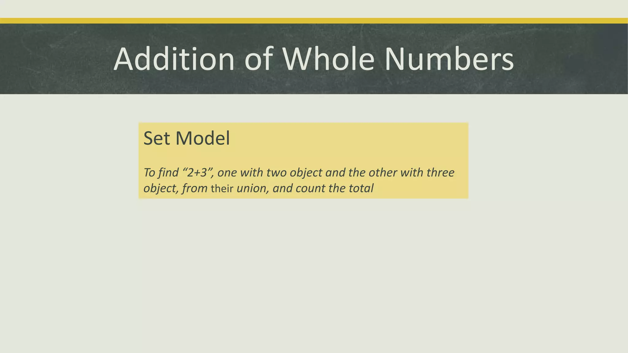 Addition of Whole Numbers
Set Model
To find “2+3”, one with two object and the other with three
object, from their union, and count the total
 