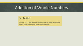 Addition of Whole Numbers
Set Model
To find “2+3”, one with two object and the other with three
object, from their union, and count the total
 