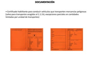 DOCUMENTACIÓN
• Certificado habilitante para conducir vehículos que transporten mercancías peligrosas
(salvo para transportes acogidos al 1.1.3.6, excepciones parciales en cantidades
limitadas por unidad de transportes)
 