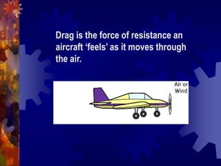 Drag is the force of resistance an aircraft ‘feels’ as it moves through the air.