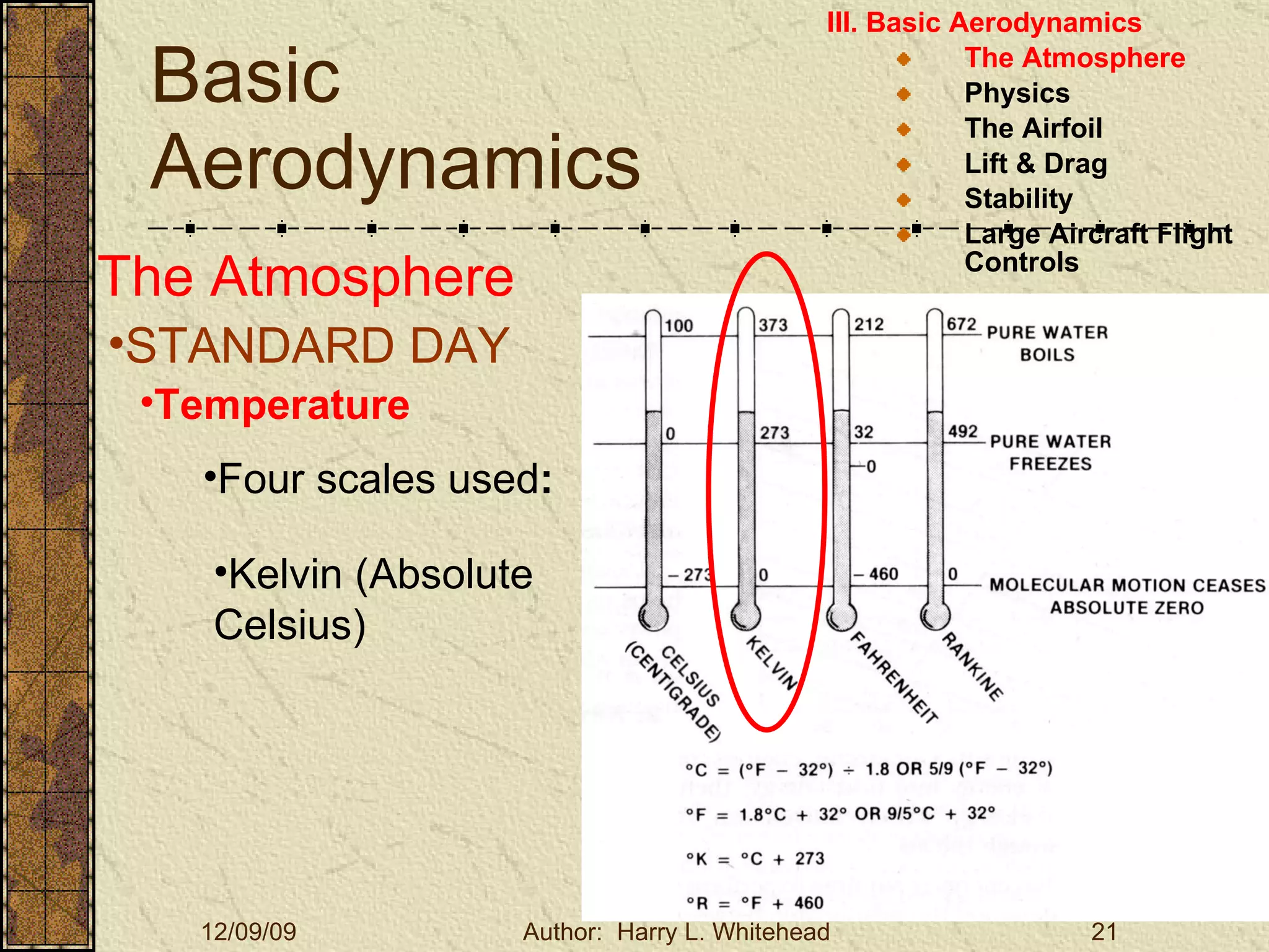 Basic Aerodynamics III. Basic Aerodynamics   The Atmosphere Physics The Airfoil Lift & Drag Stability Large Aircraft Flight Controls The Atmosphere STANDARD DAY  Temperature Four scales used : Kelvin (Absolute Celsius) 