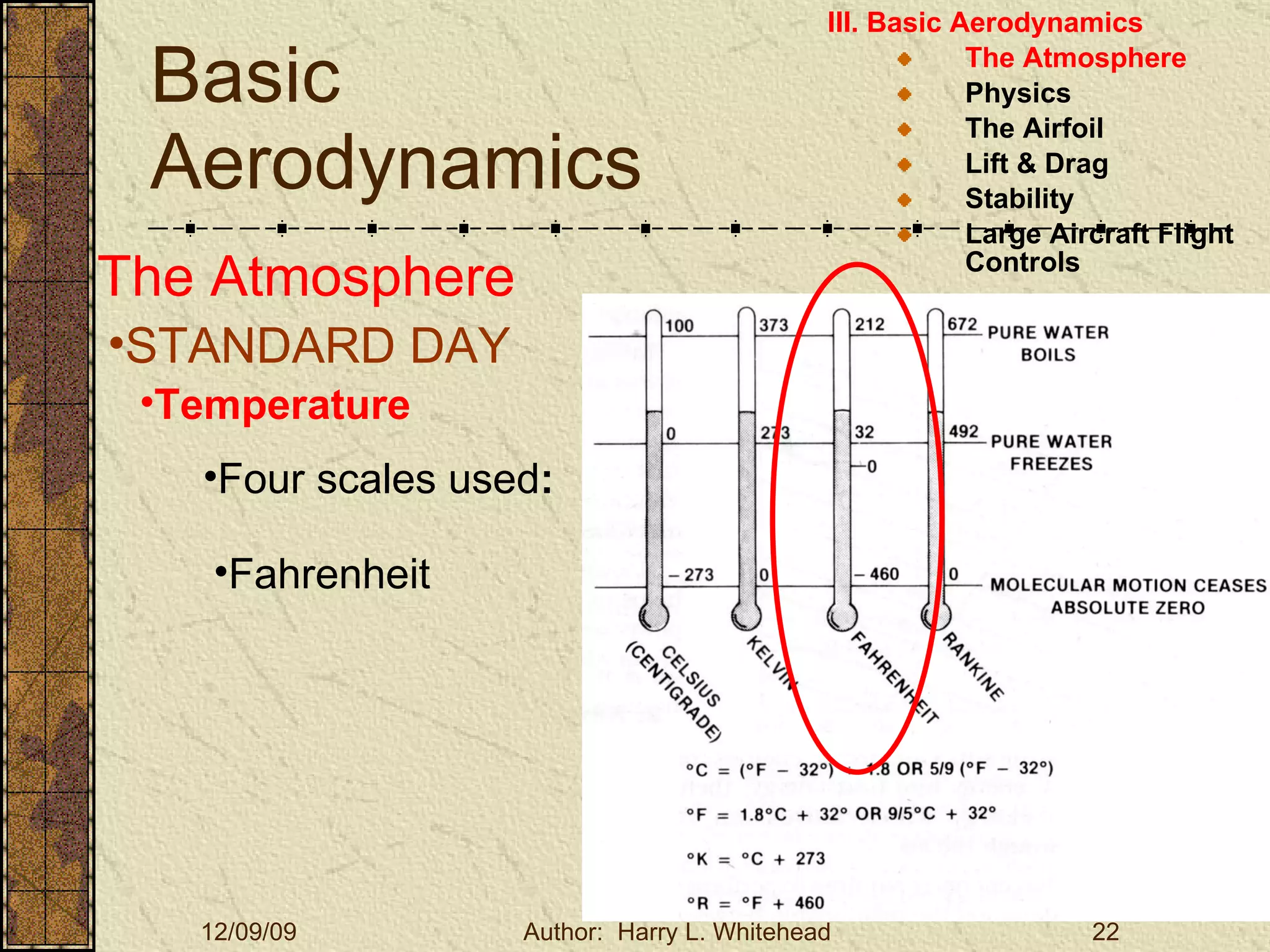 Basic Aerodynamics III. Basic Aerodynamics   The Atmosphere Physics The Airfoil Lift & Drag Stability Large Aircraft Flight Controls The Atmosphere STANDARD DAY  Temperature Four scales used : Fahrenheit 