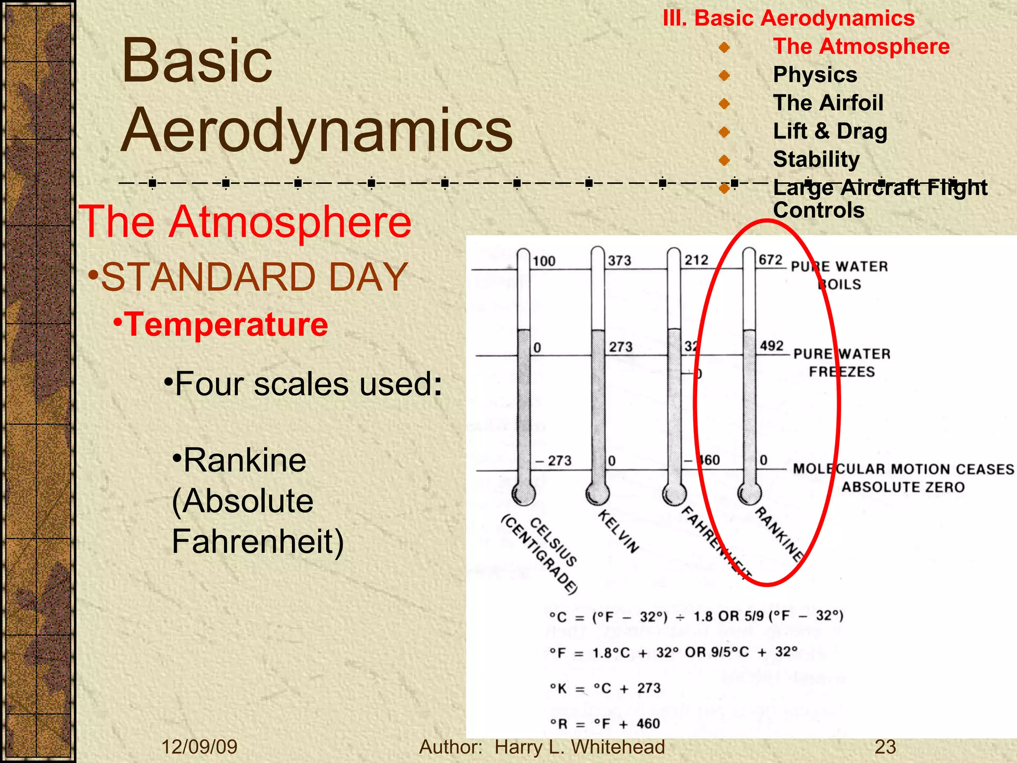 Basic Aerodynamics III. Basic Aerodynamics   The Atmosphere Physics The Airfoil Lift & Drag Stability Large Aircraft Flight Controls The Atmosphere STANDARD DAY  Temperature Four scales used : Rankine (Absolute Fahrenheit) 
