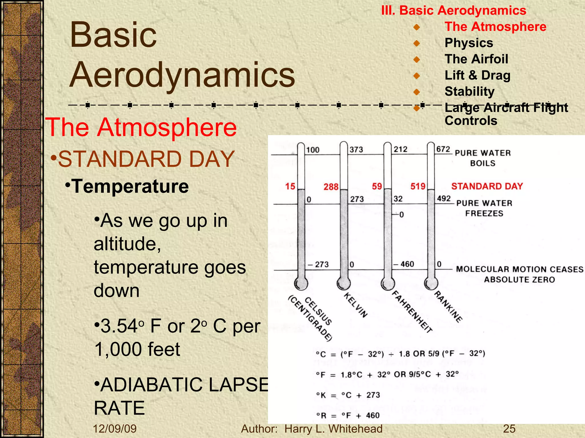 Basic Aerodynamics III. Basic Aerodynamics   The Atmosphere Physics The Airfoil Lift & Drag Stability Large Aircraft Flight Controls The Atmosphere STANDARD DAY  Temperature As we go up in altitude, temperature goes down 3.54 o  F or 2 o  C per 1,000 feet ADIABATIC LAPSE RATE 