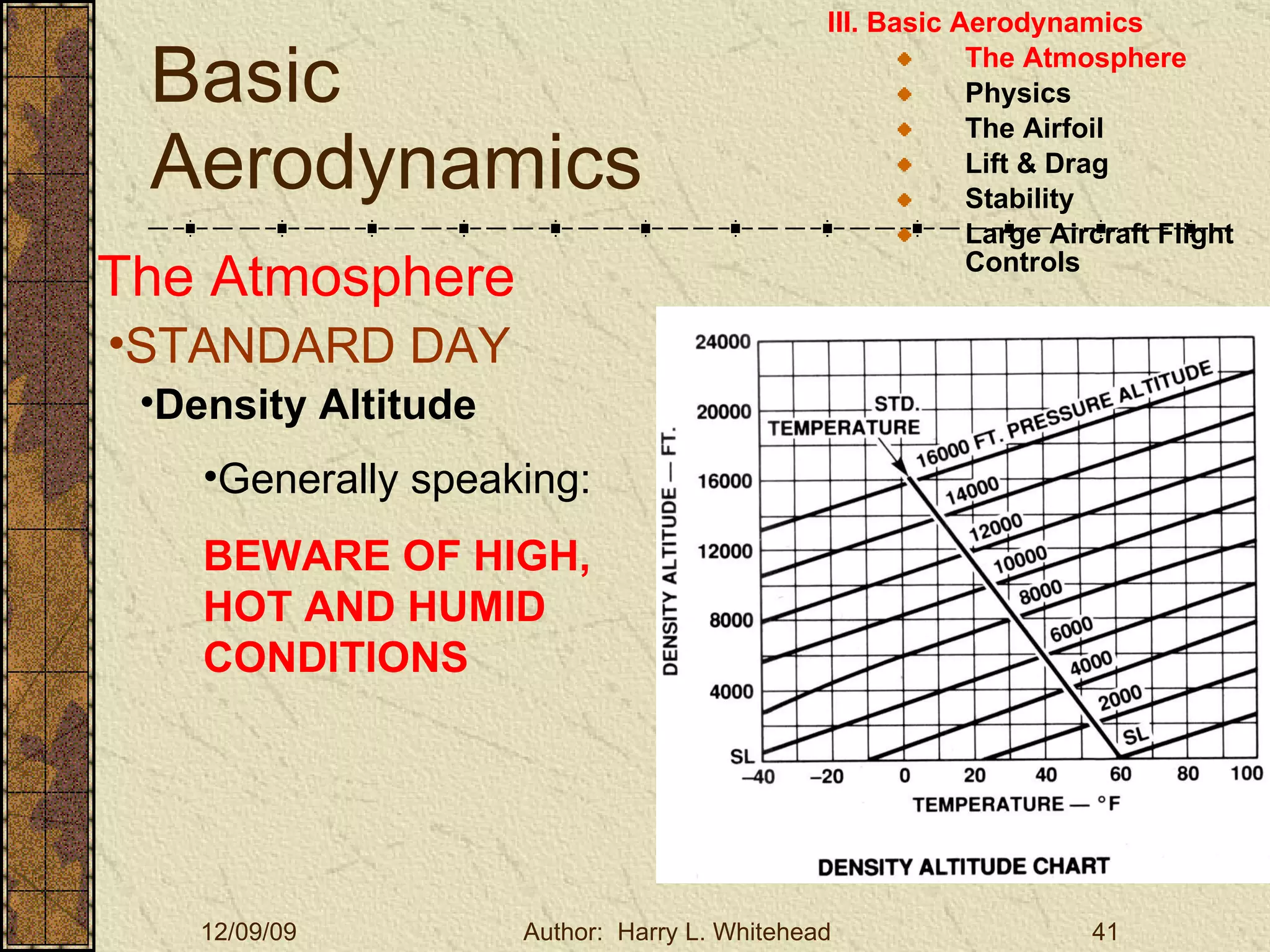 Basic Aerodynamics III. Basic Aerodynamics   The Atmosphere Physics The Airfoil Lift & Drag Stability Large Aircraft Flight Controls The Atmosphere STANDARD DAY  Density Altitude Generally speaking:  BEWARE OF HIGH, HOT AND HUMID CONDITIONS 