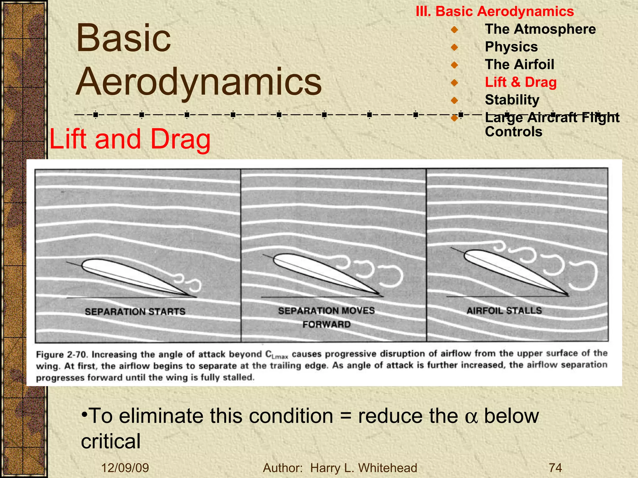Basic Aerodynamics III. Basic Aerodynamics   The Atmosphere Physics The Airfoil Lift & Drag Stability Large Aircraft Flight Controls Lift and Drag In order to generate Lift, an Airfoil must have an  ANGLE OF ATTACK (  ) To eliminate this condition = reduce the    below critical  