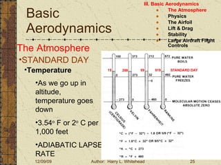 Basic Aerodynamics III. Basic Aerodynamics   The Atmosphere Physics The Airfoil Lift & Drag Stability Large Aircraft Flight Controls The Atmosphere STANDARD DAY  Temperature As we go up in altitude, temperature goes down 3.54 o  F or 2 o  C per 1,000 feet ADIABATIC LAPSE RATE 