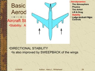 Basic Aerodynamics III. Basic Aerodynamics   The Atmosphere Physics The Airfoil Lift & Drag Stability Large Aircraft Flight Controls Aircraft Stability Stability:  About the Aircraft Axes DIRECTIONAL STABILITY Is also improved by SWEEPBACK of the wings 