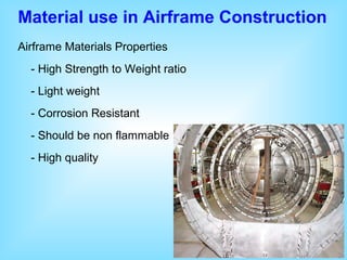 Material use in Airframe Construction
Airframe Materials Properties
- High Strength to Weight ratio
- Light weight
- Corrosion Resistant
- Should be non flammable
- High quality
 