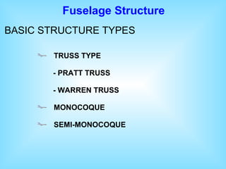Fuselage Structure
BASIC STRUCTURE TYPES
TRUSS TYPE
- PRATT TRUSS
- WARREN TRUSS
MONOCOQUE
SEMI-MONOCOQUE
 