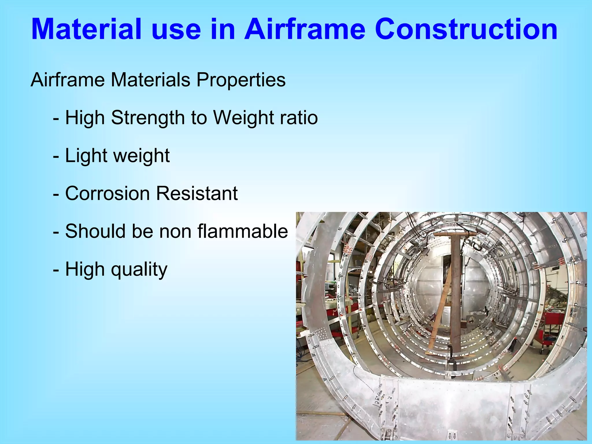 Material use in Airframe Construction   Airframe Materials Properties - High Strength to Weight ratio - Light weight - Corrosion Resistant  - Should be non flammable - High quality 
