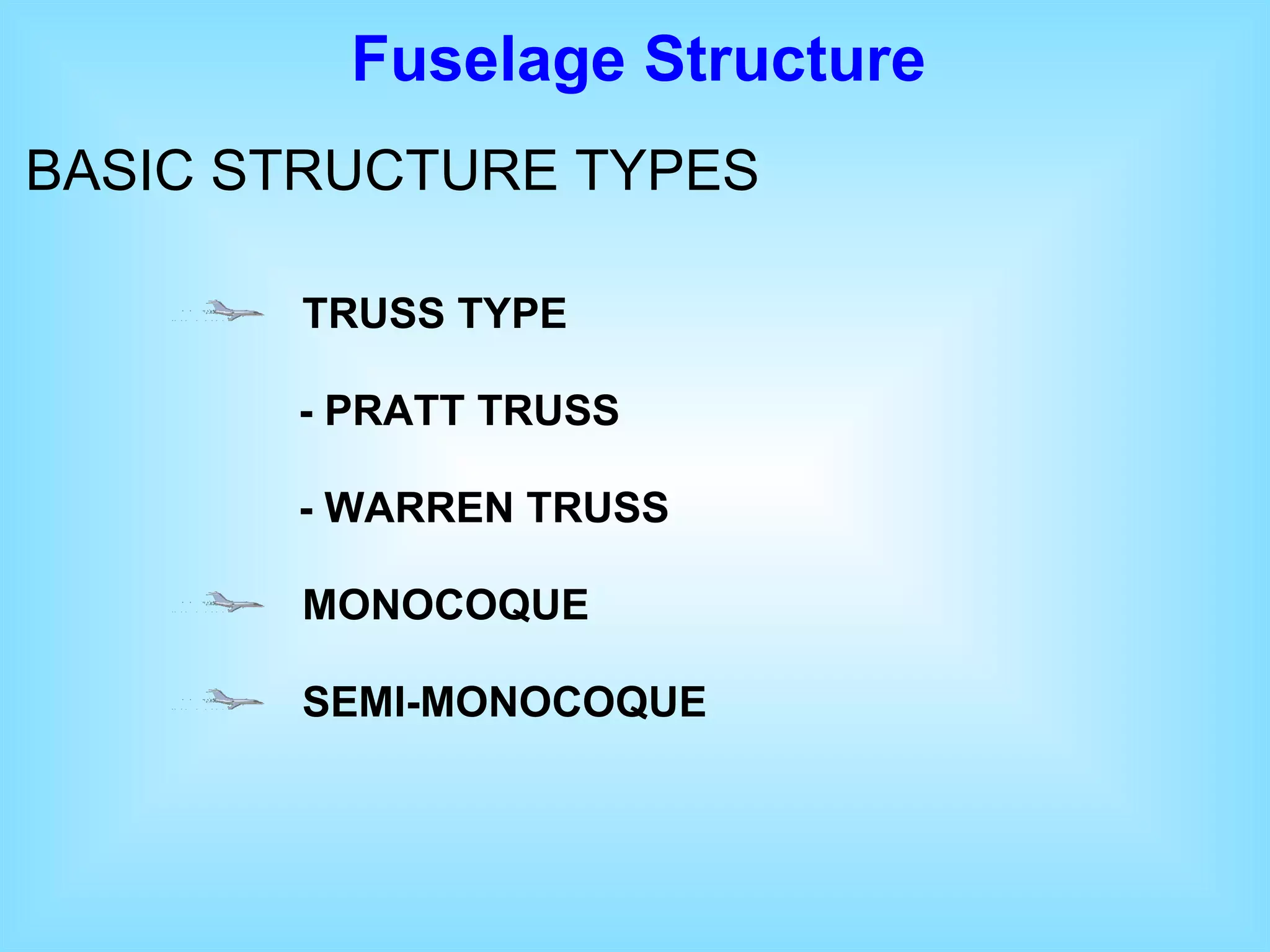 Fuselage  Structure BASIC STRUCTURE TYPE S TRUSS TYPE - PRATT TRUSS - WARREN TRUSS MONOCOQUE SEMI-MONOCOQUE 