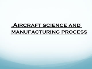 .Aircraft science and
manufacturing process
 