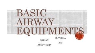 BASIC
AIRWAY
EQUIPMENTS
Dr VEENA
MOHAN
JR1
ANESTHESIA
 