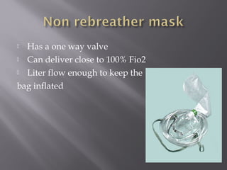  Has a one way valve
 Can deliver close to 100% Fio2
 Liter flow enough to keep the
bag inflated
 