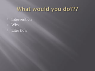 Intervention
 Why
 Liter flow
 