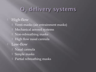  High-flow
 Venti-masks (air entrainment masks)
 Mechanical aerosol systems
 Non-rebreathing masks
 High flow nasal cannula
 Low-flow
 Nasal cannula
 Simple masks
 Partial rebreathing masks
 