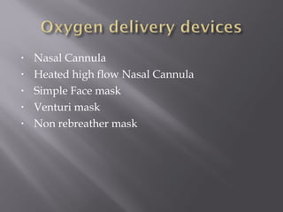 • Nasal Cannula
• Heated high flow Nasal Cannula
• Simple Face mask
• Venturi mask
• Non rebreather mask
 