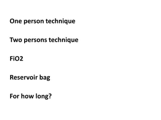 One person technique
Two persons technique
FiO2
Reservoir bag
For how long?
 
