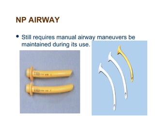 NP AIRWAY
 Still requires manual airway maneuvers be
maintained during its use.
 