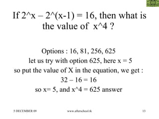 If 2^x – 2^(x-1) = 16, then what is the value of  x^4 ?  Options : 16, 81, 256, 625  let us try with option 625, here x = 5 so put the value of X in the equation, we get :  32 – 16 = 16  so x= 5, and x^4 = 625 answer  