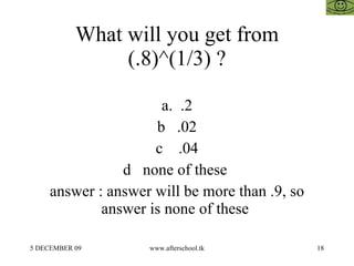 What will you get from (.8)^(1/3) ? a.  .2 b  .02 c  .04 d  none of these  answer : answer will be more than .9, so answer is none of these  