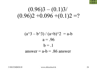 (0.96)3 – (0.1)3/  (0.96)2 +0.096 +(0.1)2 =? (a^3 – b^3) / (a+b)^2  = a-b a = .96 b = .1 answer = a-b = .86 answer  