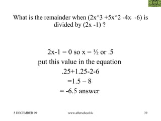 What is the remainder when (2x^3 +5x^2 -4x  -6) is divided by (2x -1) ?  2x-1 = 0 so x = ½ or .5 put this value in the equation  .25+1.25-2-6 =1.5 – 8  = -6.5 answer  