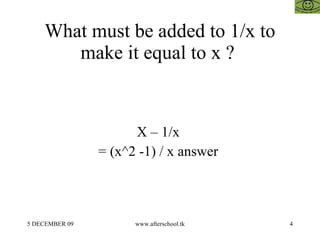 What must be added to 1/x to make it equal to x ?  X – 1/x  = (x^2 -1) / x answer  