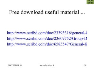 Free download useful material ... http://www.scribd.com/doc/23393316/general-knowledge http://www.scribd.com/doc/23609752/Group-Discussion-Afterschoool http://www.scribd.com/doc/6583547/General-Knowledge-24-May 