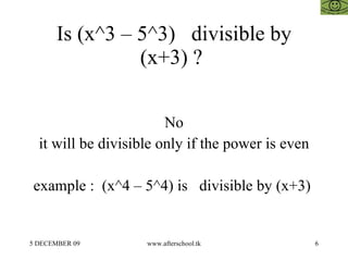 Is (x^3 – 5^3)  divisible by (x+3) ?  No it will be divisible only if the power is even example :  (x^4 – 5^4) is  divisible by (x+3)  
