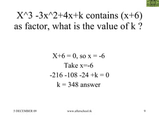 X^3 -3x^2+4x+k contains (x+6) as factor, what is the value of k ?  X+6 = 0, so x = -6  Take x=-6  -216 -108 -24 +k = 0 k = 348 answer  