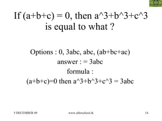 If (a+b+c) = 0, then a^3+b^3+c^3 is equal to what ?  Options : 0, 3abc, abc, (ab+bc+ac)  answer : = 3abc  formula :  (a+b+c)=0 then a^3+b^3+c^3 = 3abc  