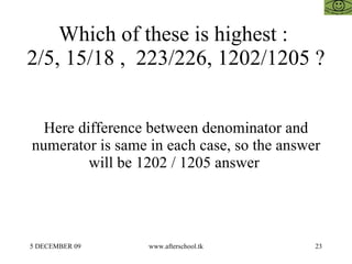 Which of these is highest :  2/5, 15/18 ,  223/226, 1202/1205 ? Here difference between denominator and numerator is same in each case, so the answer will be 1202 / 1205 answer  